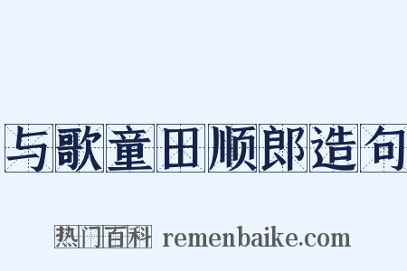 与歌童田顺郎造句是什么意思的图片